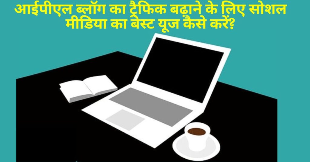 IPL ब्लॉग का ट्रैफिक बढ़ाने के लिए सोशल मीडिया का बेस्ट यूज कैसे करें?(Pro Tips) 1 increase-ipl-blog-traffic
